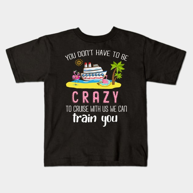 You Don't Have To Be Crazy To Cruise With Us We Can Train You Kids T-Shirt by Thai Quang